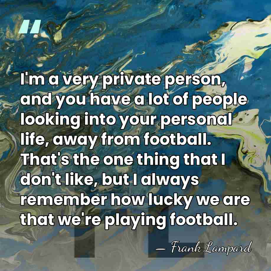 I'm a very private person, and you have a lot of people&hellip; - Frank Lampard