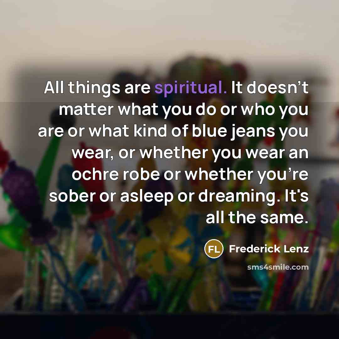 “All things are spiritual. It doesn't matter what you do…” quote by Frederick Lenz