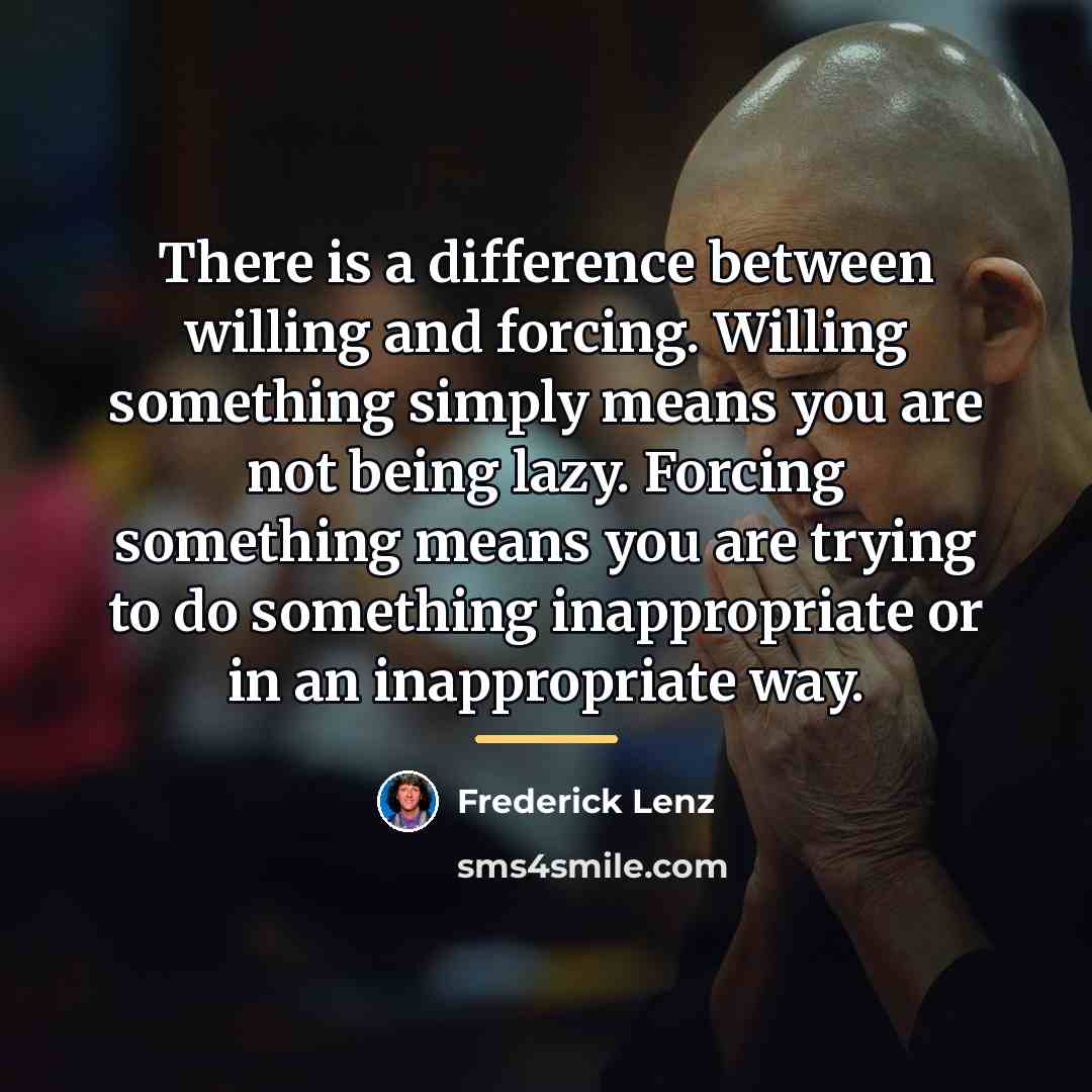 “There is a difference between willing and forcing. Willing something…” quote by Frederick Lenz