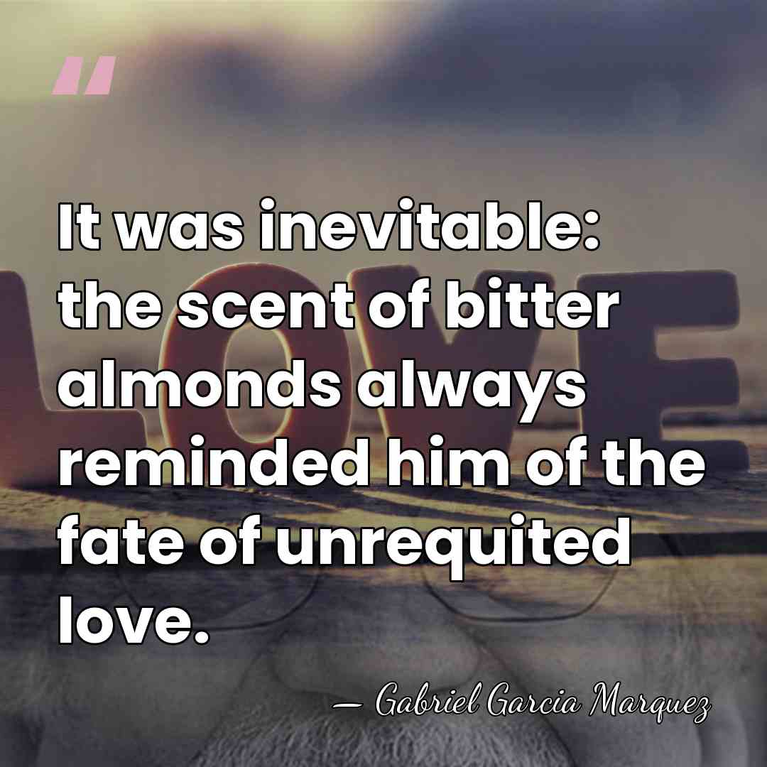 It was inevitable: the scent of bitter almonds always reminded him of&hellip; - Gabriel Garcia Marquez