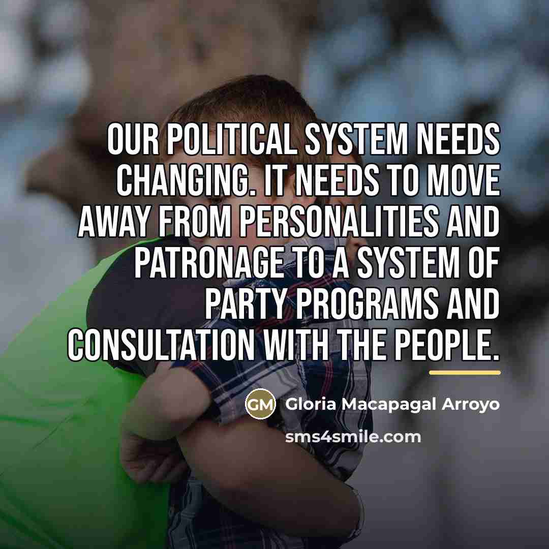 “Our political system needs changing. It needs to move away…” quote by Gloria Macapagal Arroyo