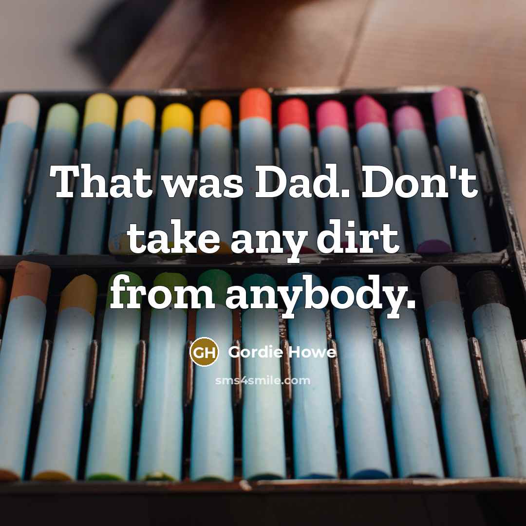 “That was Dad. Don't take any dirt from anybody.…” quote by Gordie Howe