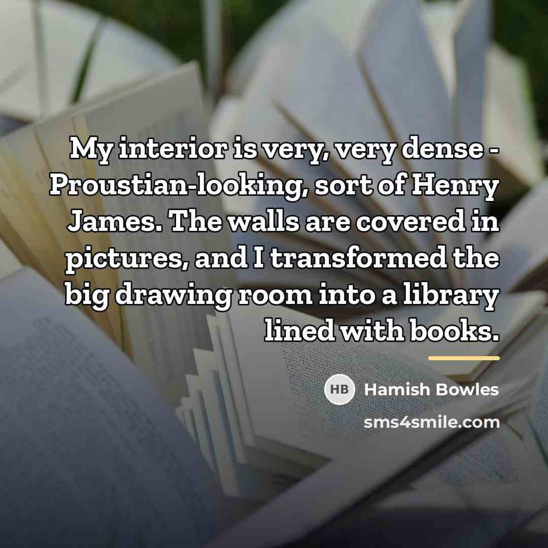 “My interior is very, very dense - Proustian-looking, sort of…” quote by Hamish Bowles