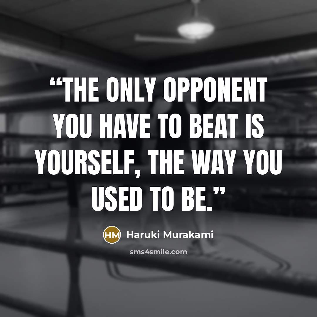 “The only opponent you have to beat is yourself, the way you used to be.” quote by Haruki Murakami