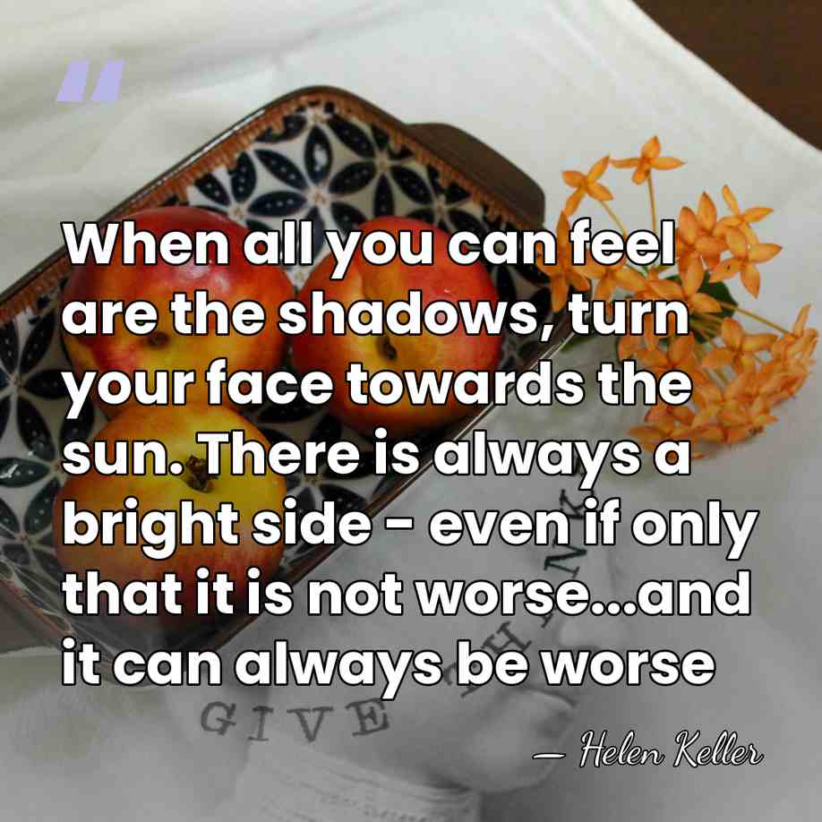 When all you can feel are the shadows, turn your face towards&hellip; - Helen Keller