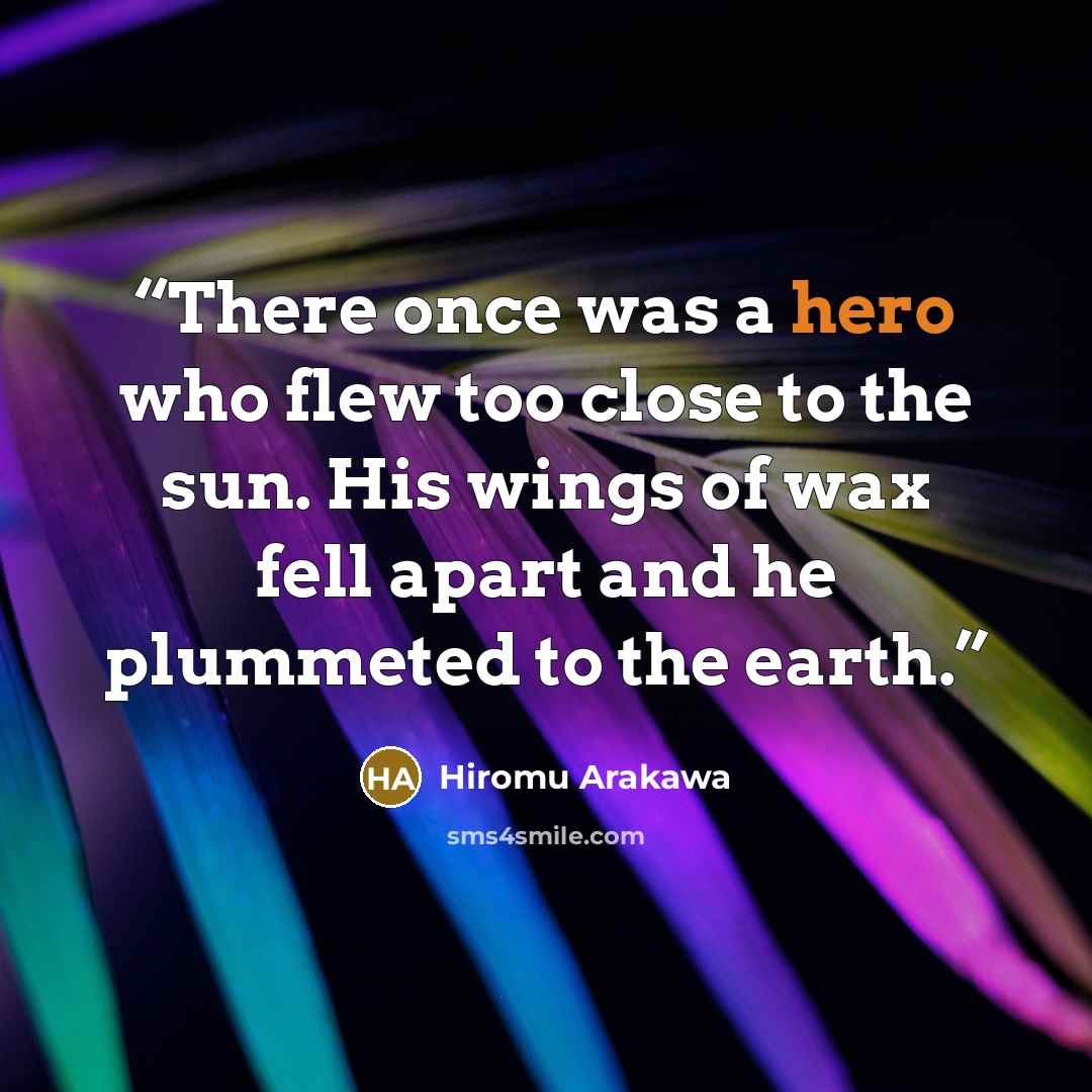 “There once was a hero who flew too close to the sun. His wings of wax fell apart and he plummeted to the earth.” quote by Hiromu Arakawa