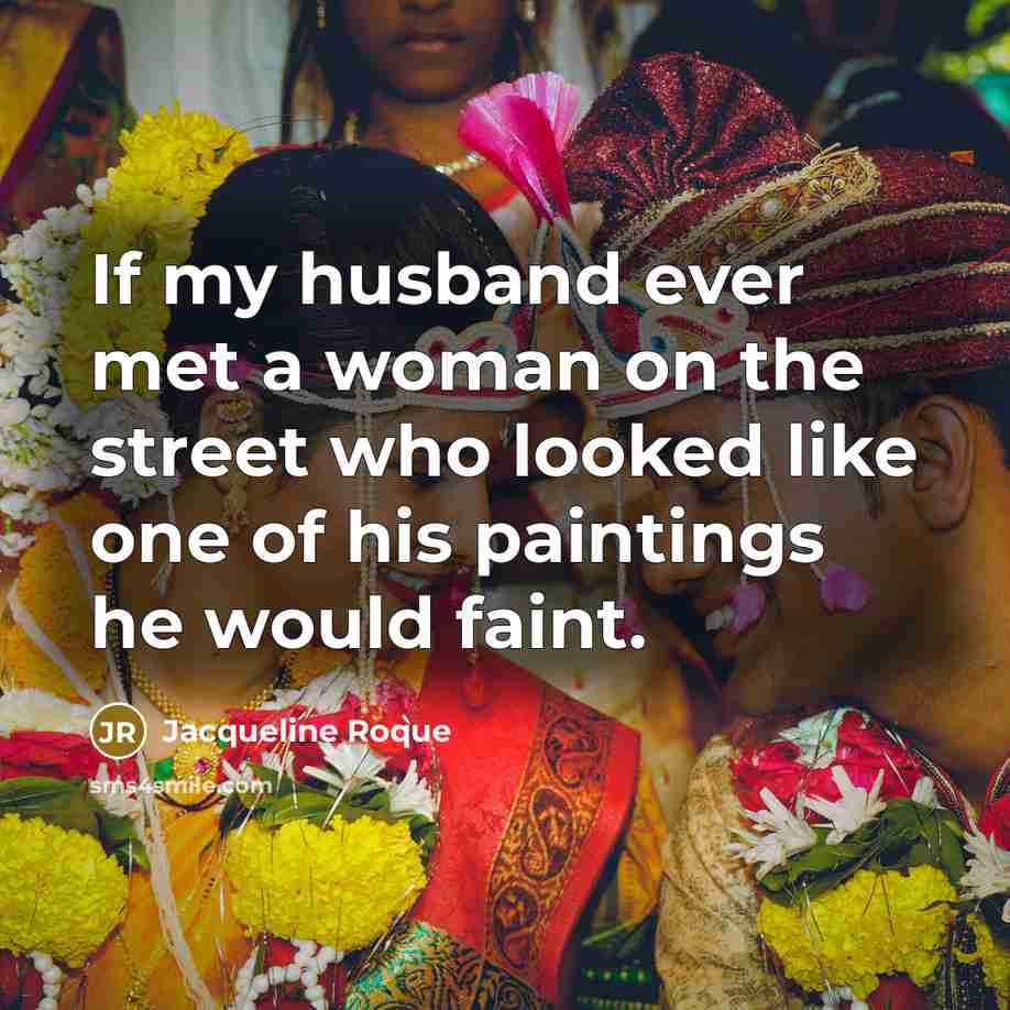 “If my husband ever met a woman on the street who looked like one of his paintings he would faint.” quote by Jacqueline Roque