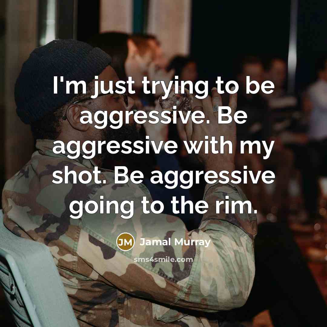 “I'm just trying to be aggressive. Be aggressive with my…” quote by Jamal Murray