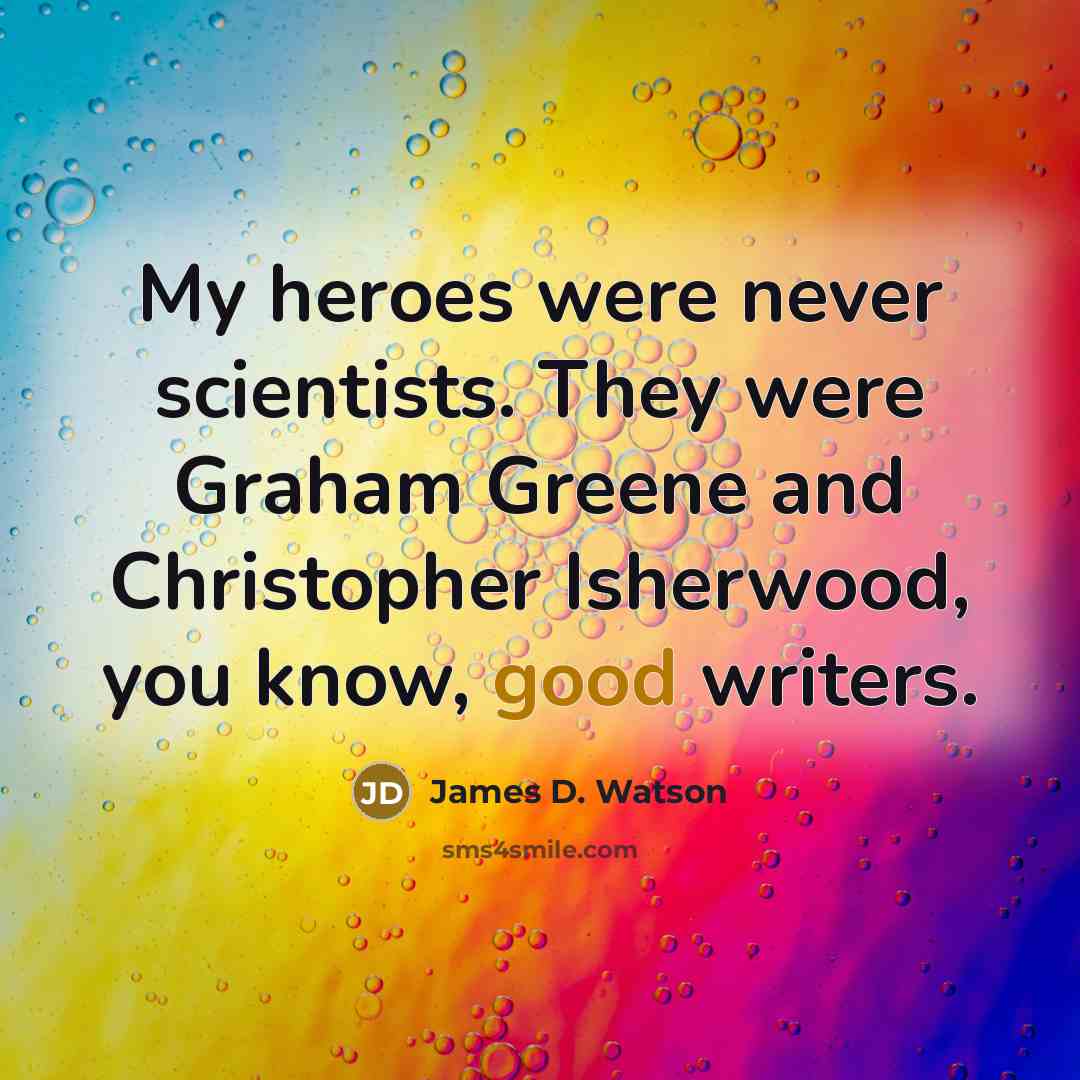 “My heroes were never scientists. They were Graham Greene and…” quote by James D. Watson