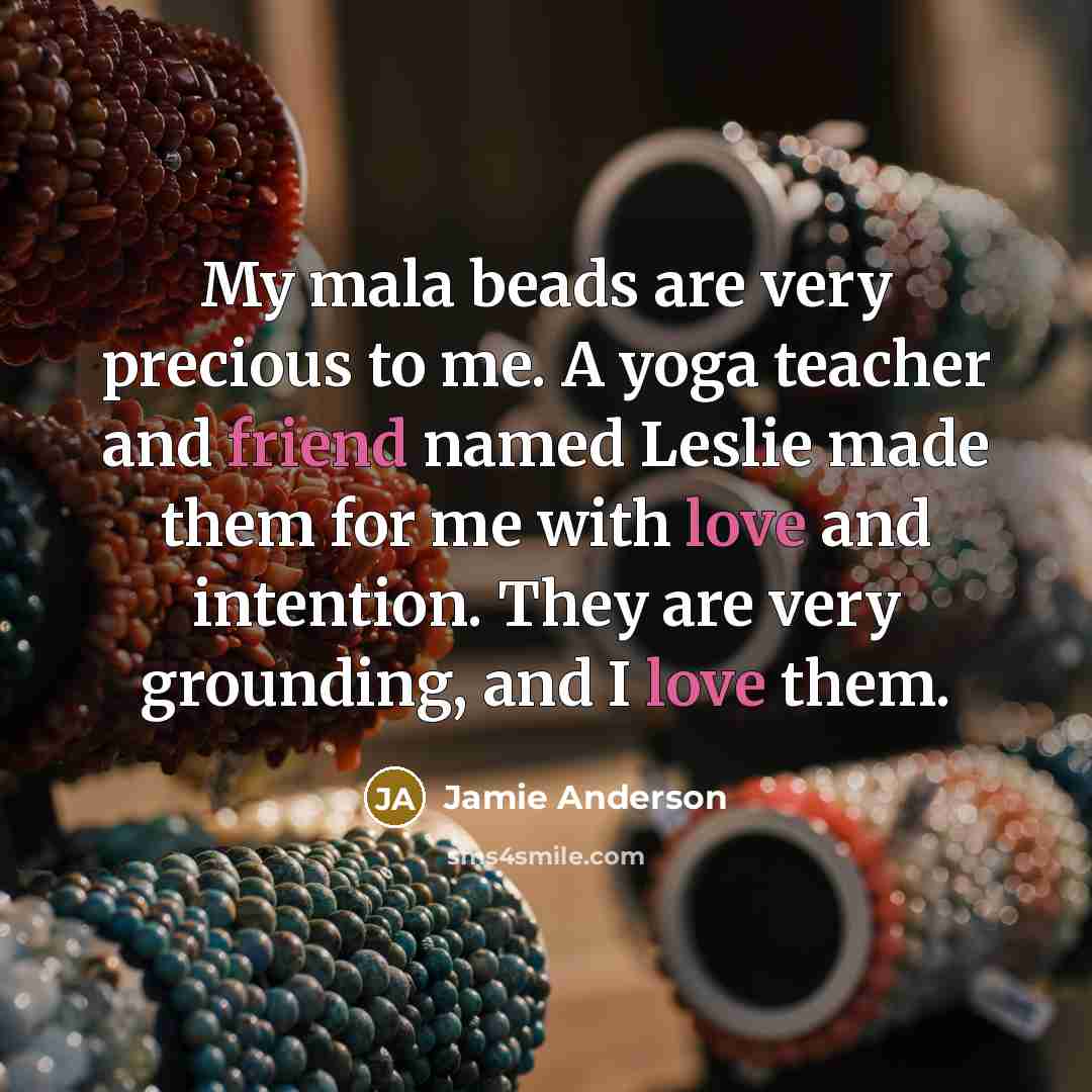 “My mala beads are very precious to me. A yoga teacher and friend named Leslie made them for me with love and intention. They are very grounding, and I love them.” quote by Jamie Anderson