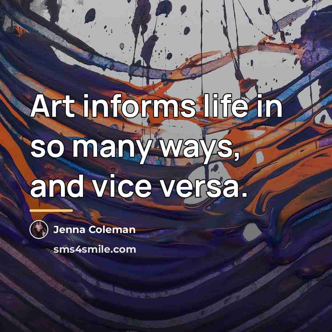 “Art informs life in so many ways, and vice versa.…” quote by Jenna Coleman