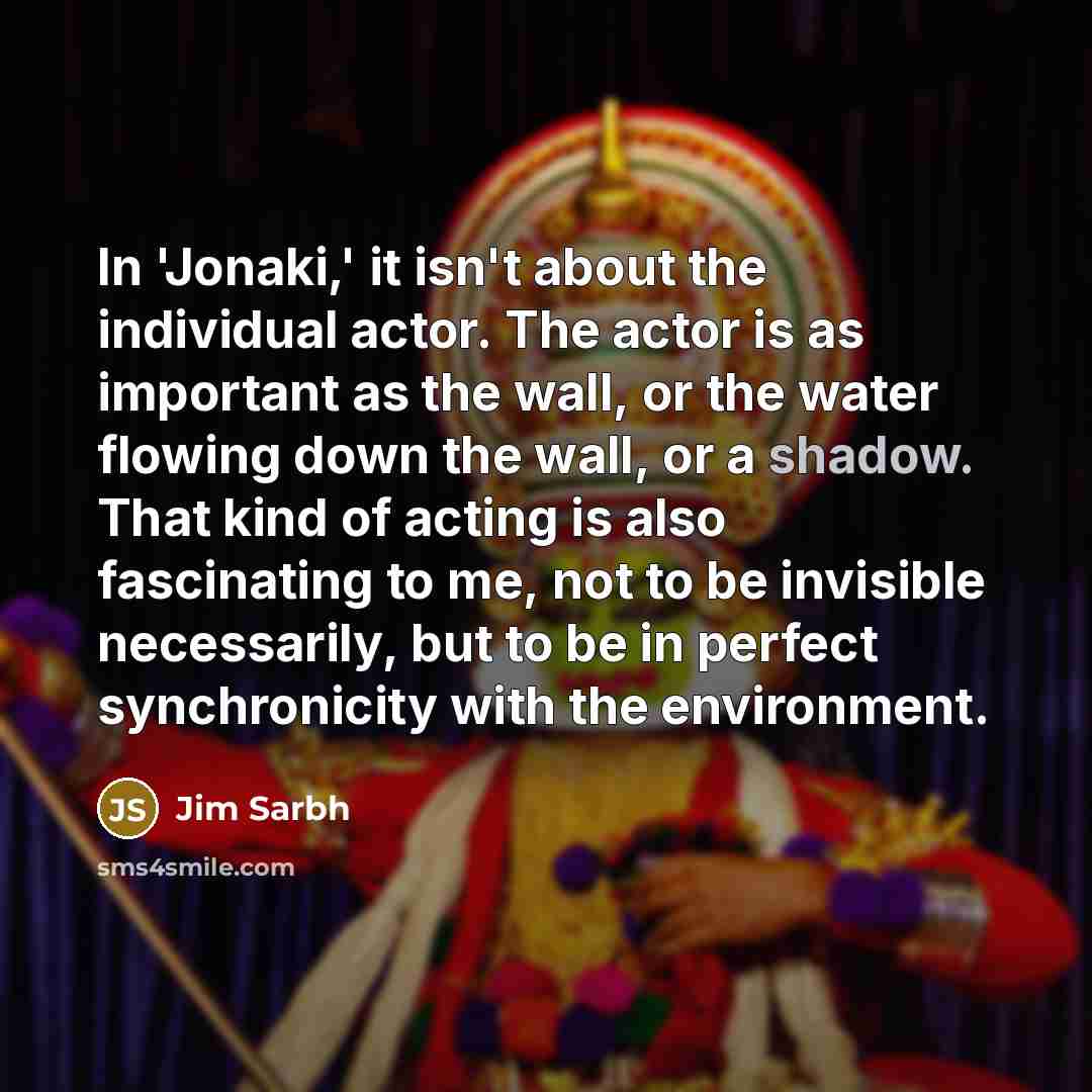 “In 'Jonaki,' it isn't about the individual actor. The actor…” quote by Jim Sarbh