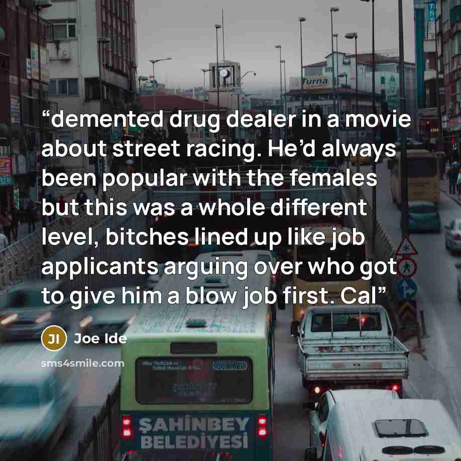 “demented drug dealer in a movie about street racing. He’d always been popular with the females but this was a whole different level, bitches lined up like job applicants arguing over who got to give him a blow job first. Cal” quote by Joe Ide
