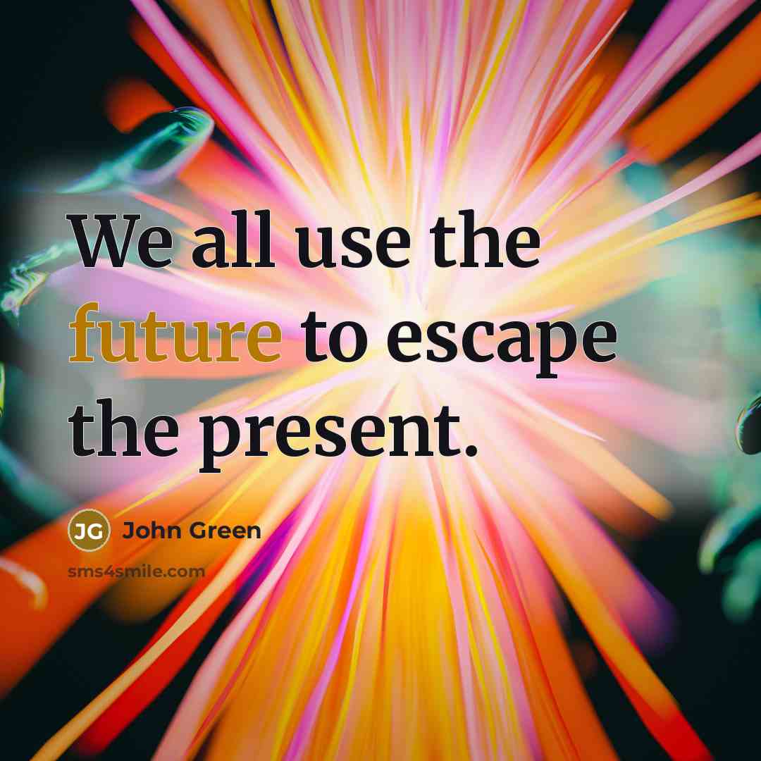 “We all use the future to escape the present.…” quote by John Green