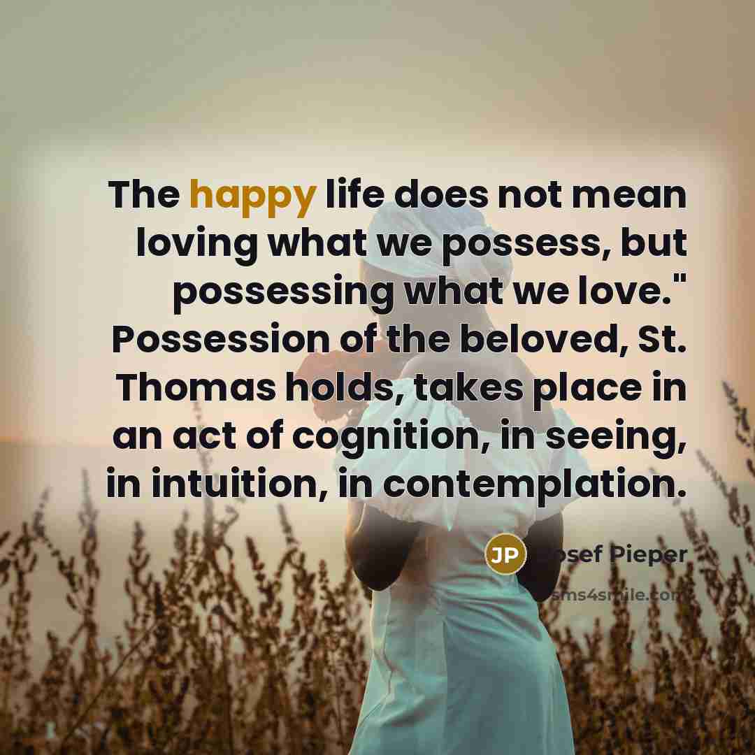 “The happy life does not mean loving what we possess,…” quote by Josef Pieper