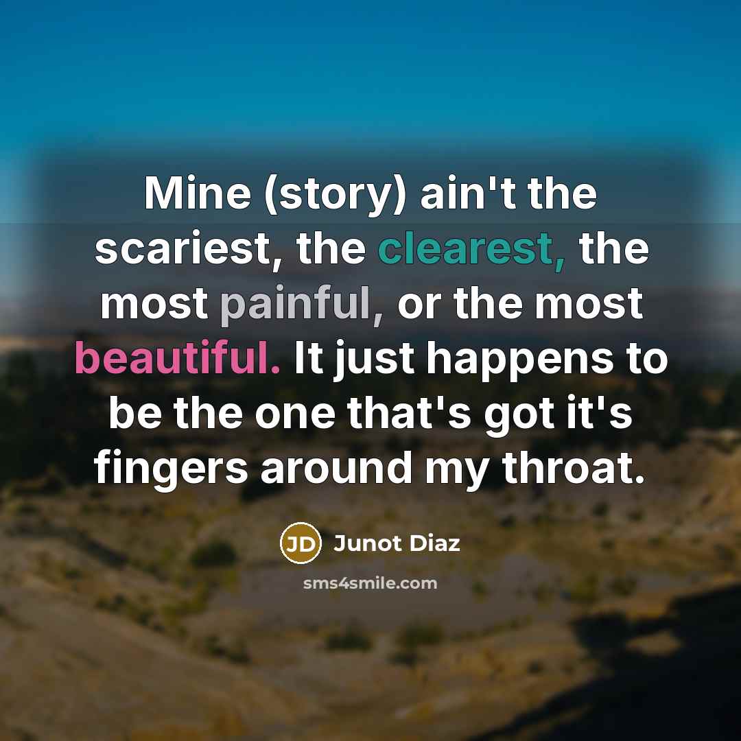 “Mine (story) ain't the scariest, the clearest, the most painful,…” quote by Junot Diaz