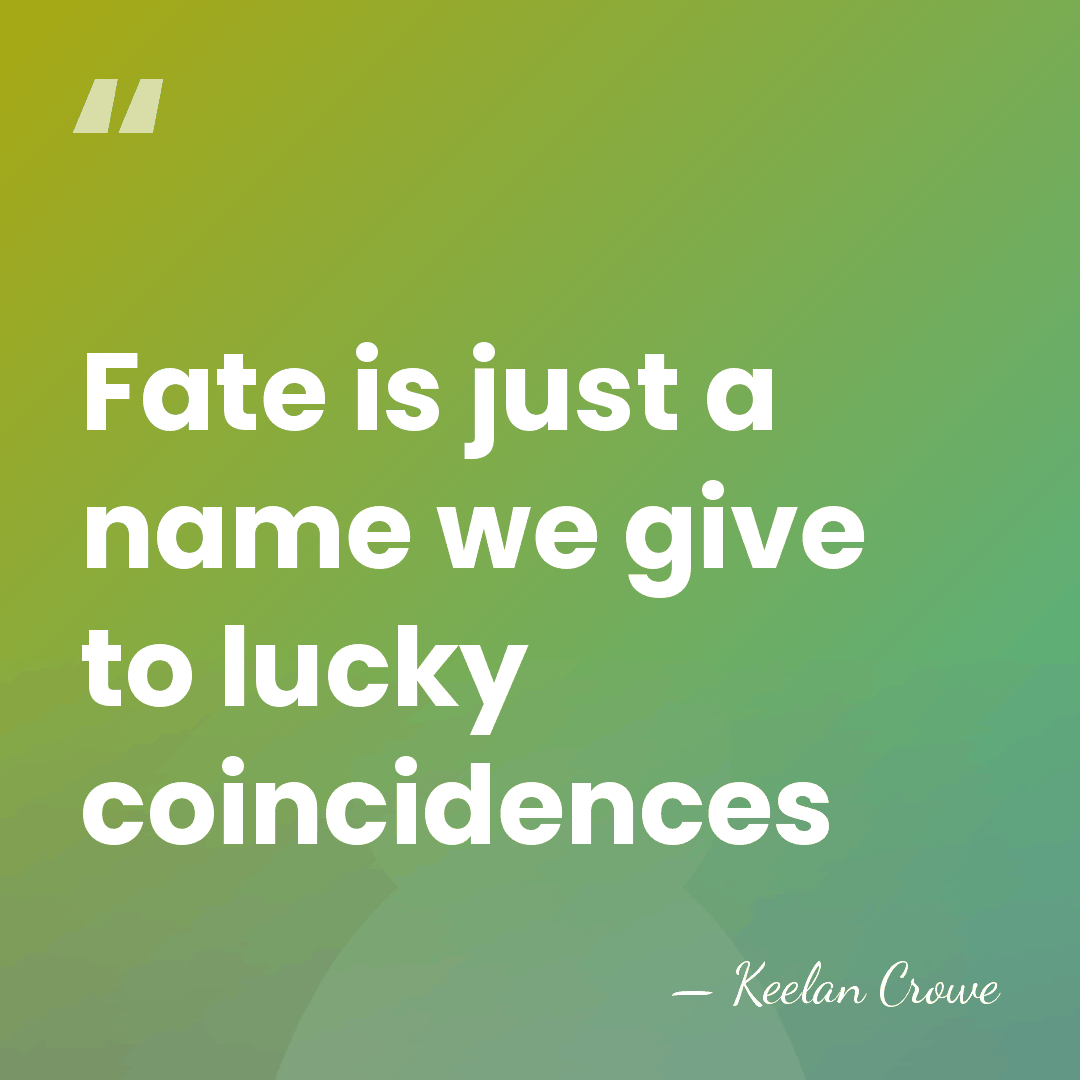 Fate is just a name we give to lucky coincidences - Keelan Crowe
