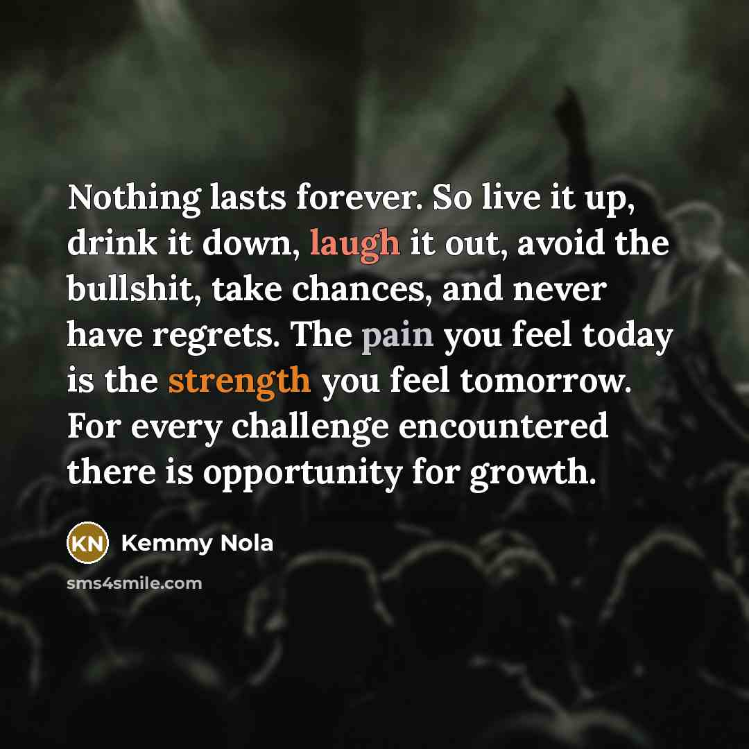 “Nothing lasts forever. So live it up, drink it down,…” quote by Kemmy Nola