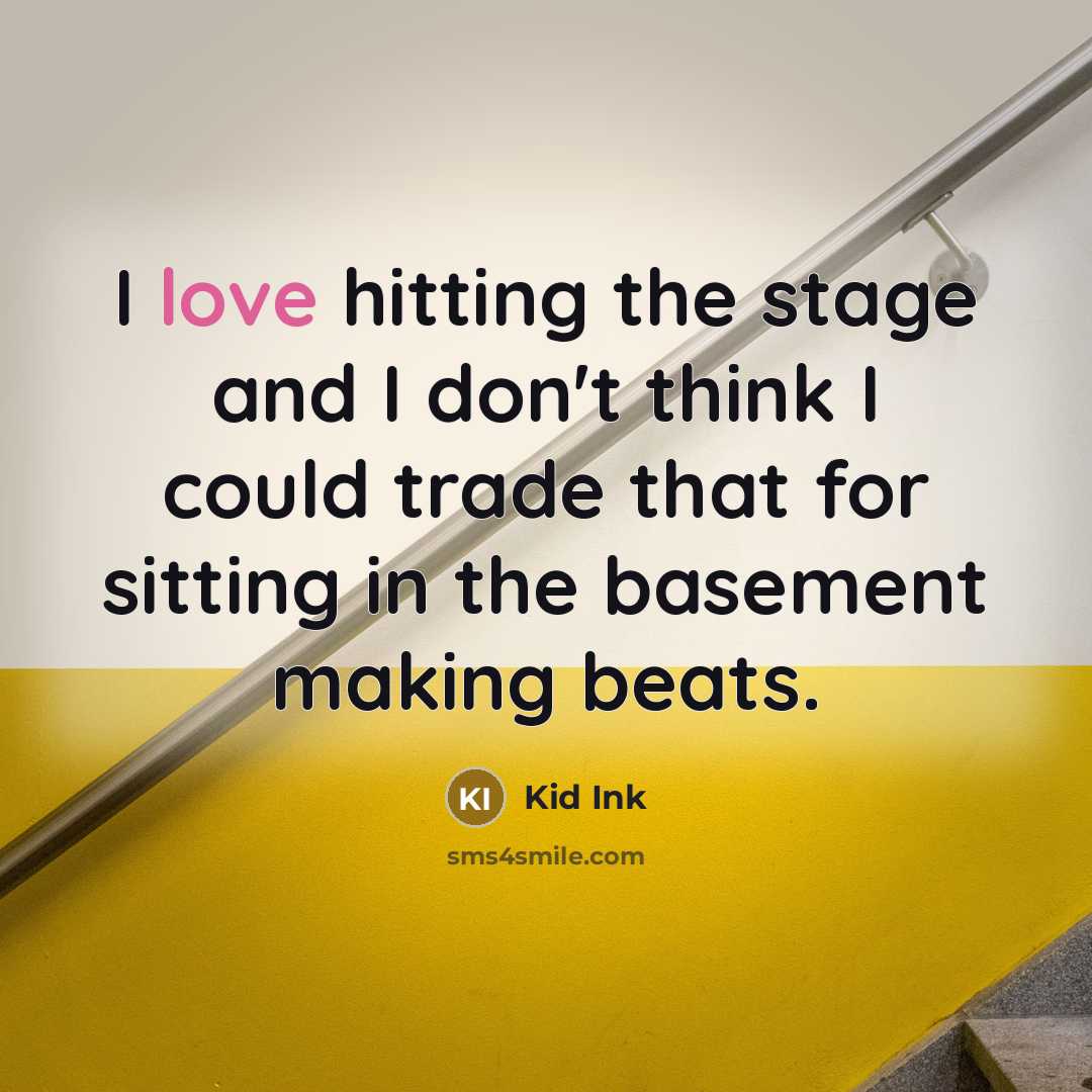 “I love hitting the stage and I don't think I could trade that for sitting in the basement making beats.” quote by Kid Ink