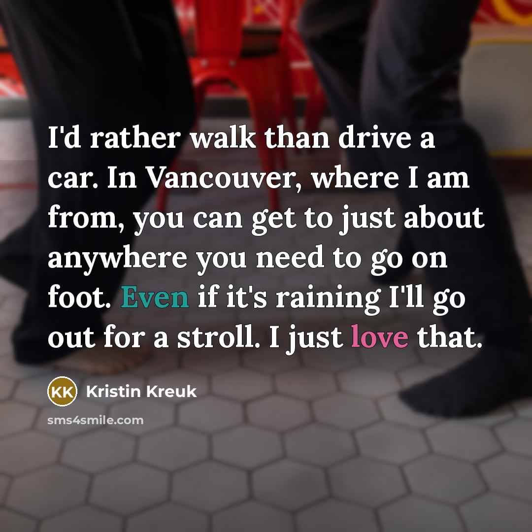 “I'd rather walk than drive a car. In Vancouver, where…” quote by Kristin Kreuk