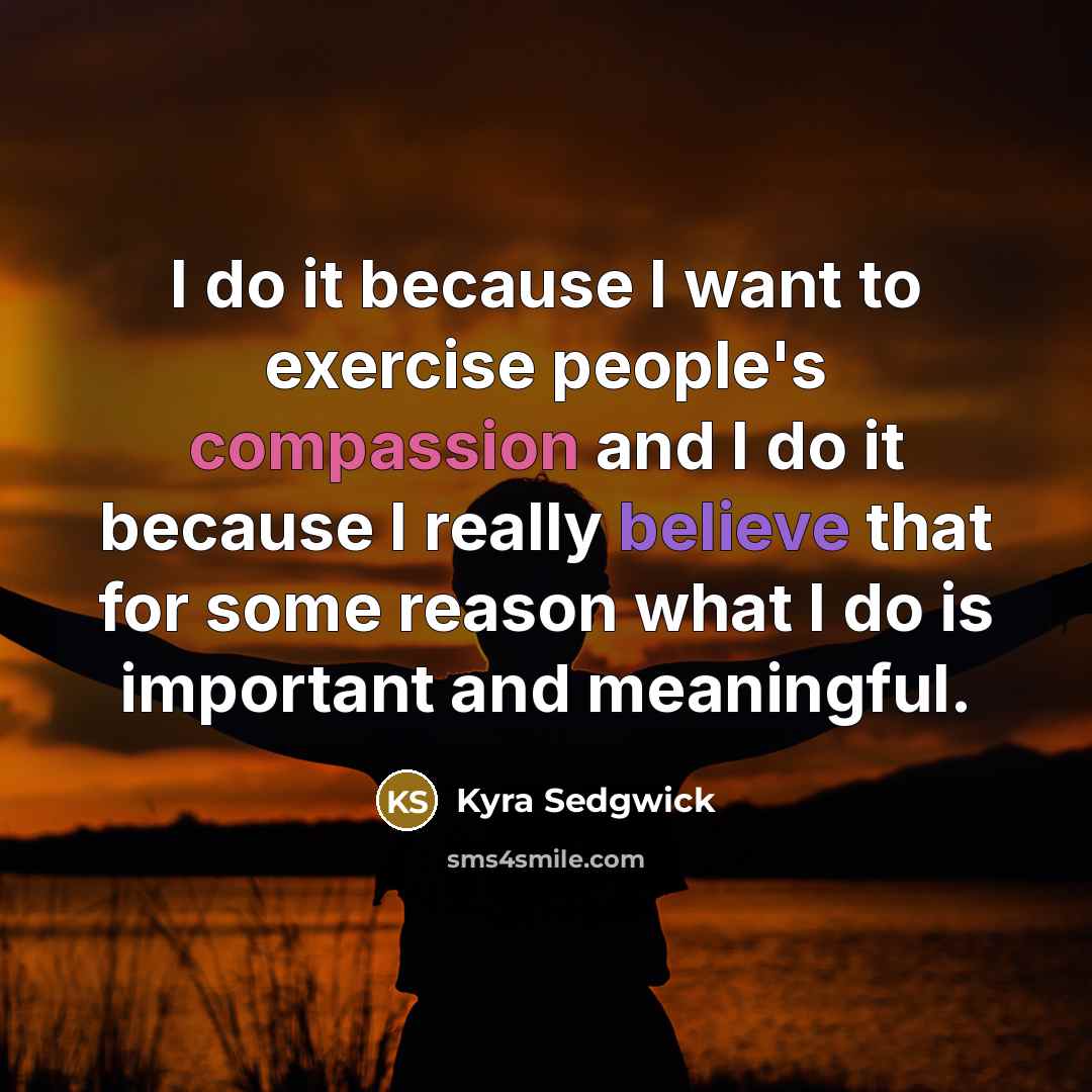 “I do it because I want to exercise people's compassion…” quote by Kyra Sedgwick