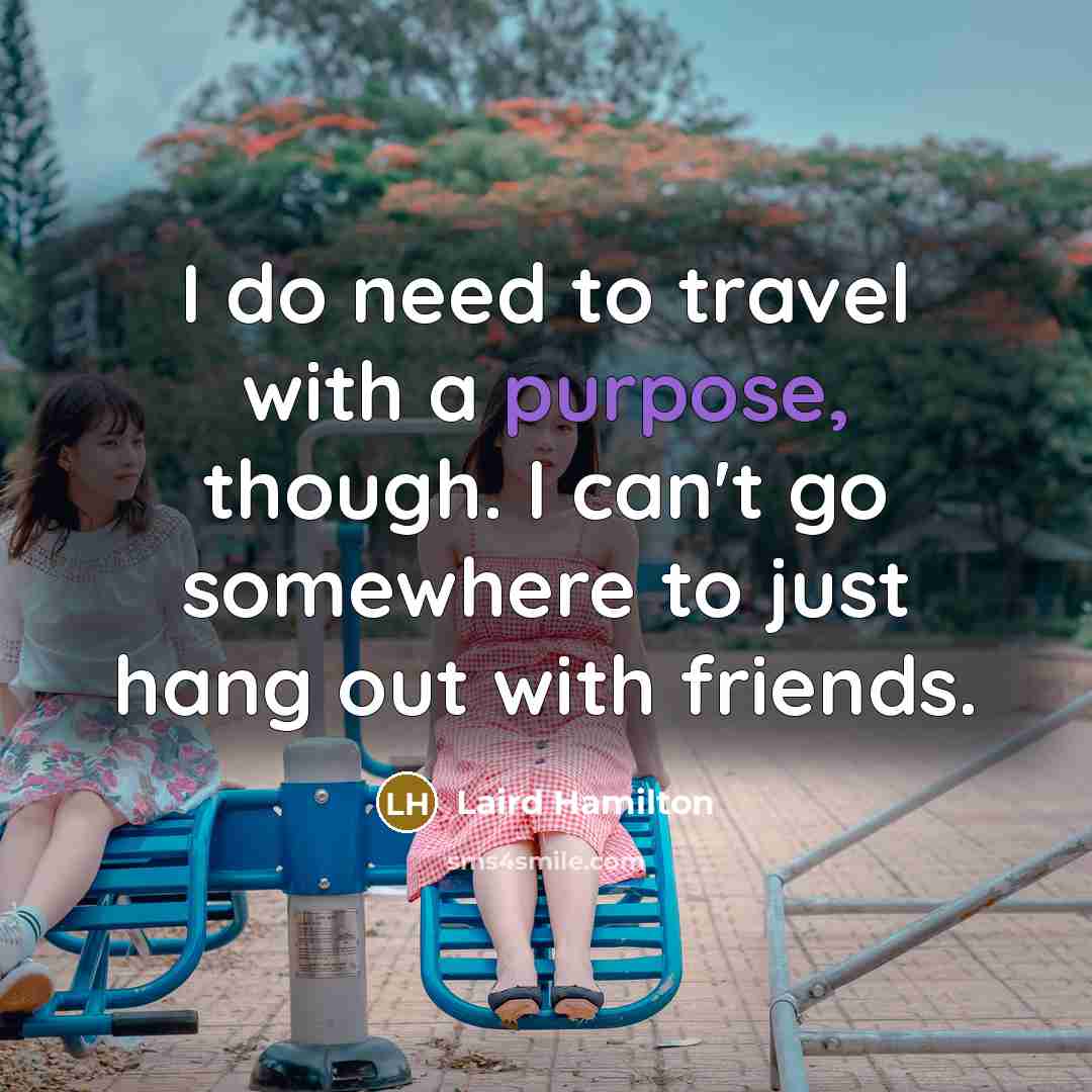 “I do need to travel with a purpose, though. I…” quote by Laird Hamilton