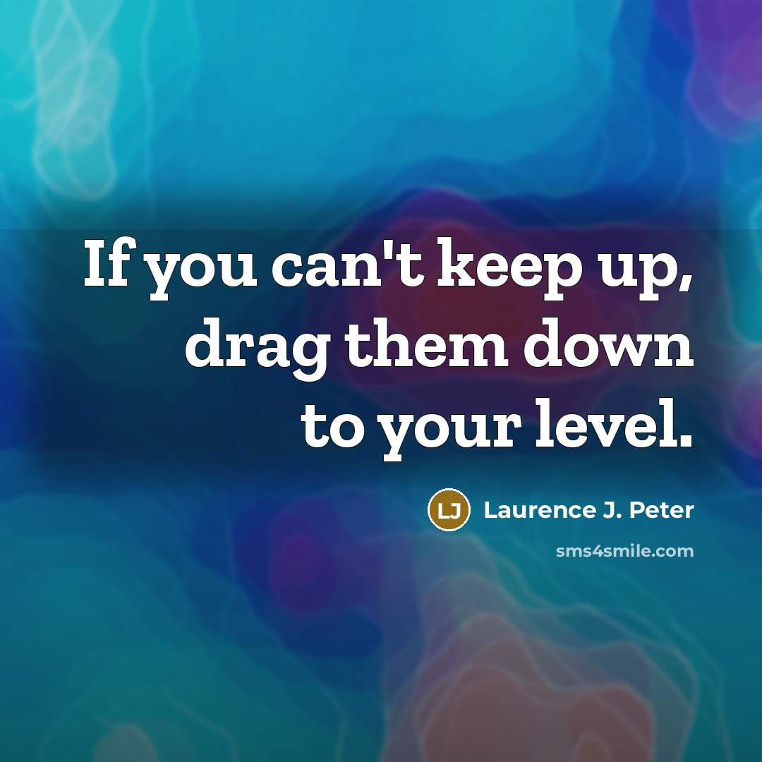 “If you can't keep up, drag them down to your…” quote by Laurence J. Peter