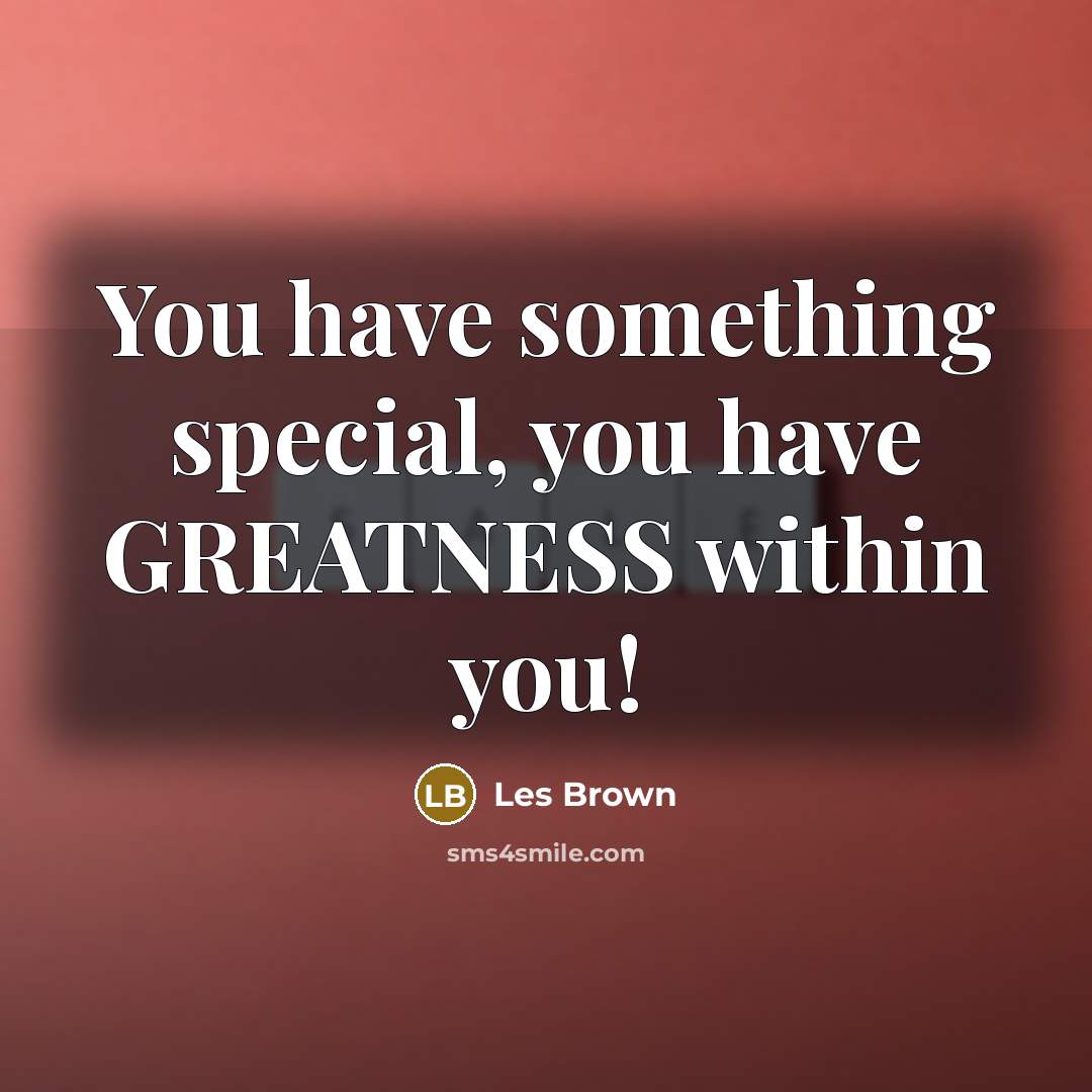 “You have something special, you have GREATNESS within you!…” quote by Les Brown