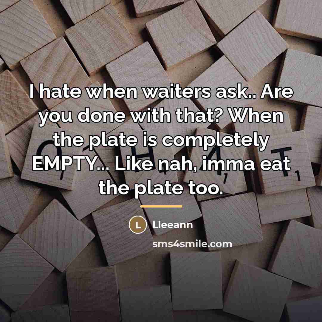 “I hate when waiters ask.. Are you done with that?…” quote by Lleeann