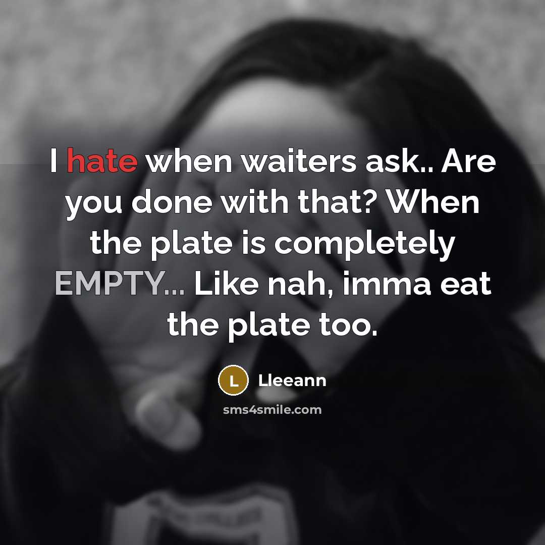 “I hate when waiters ask.. Are you done with that? When the plate is completely EMPTY... Like nah, imma eat the plate too.” quote by Lleeann