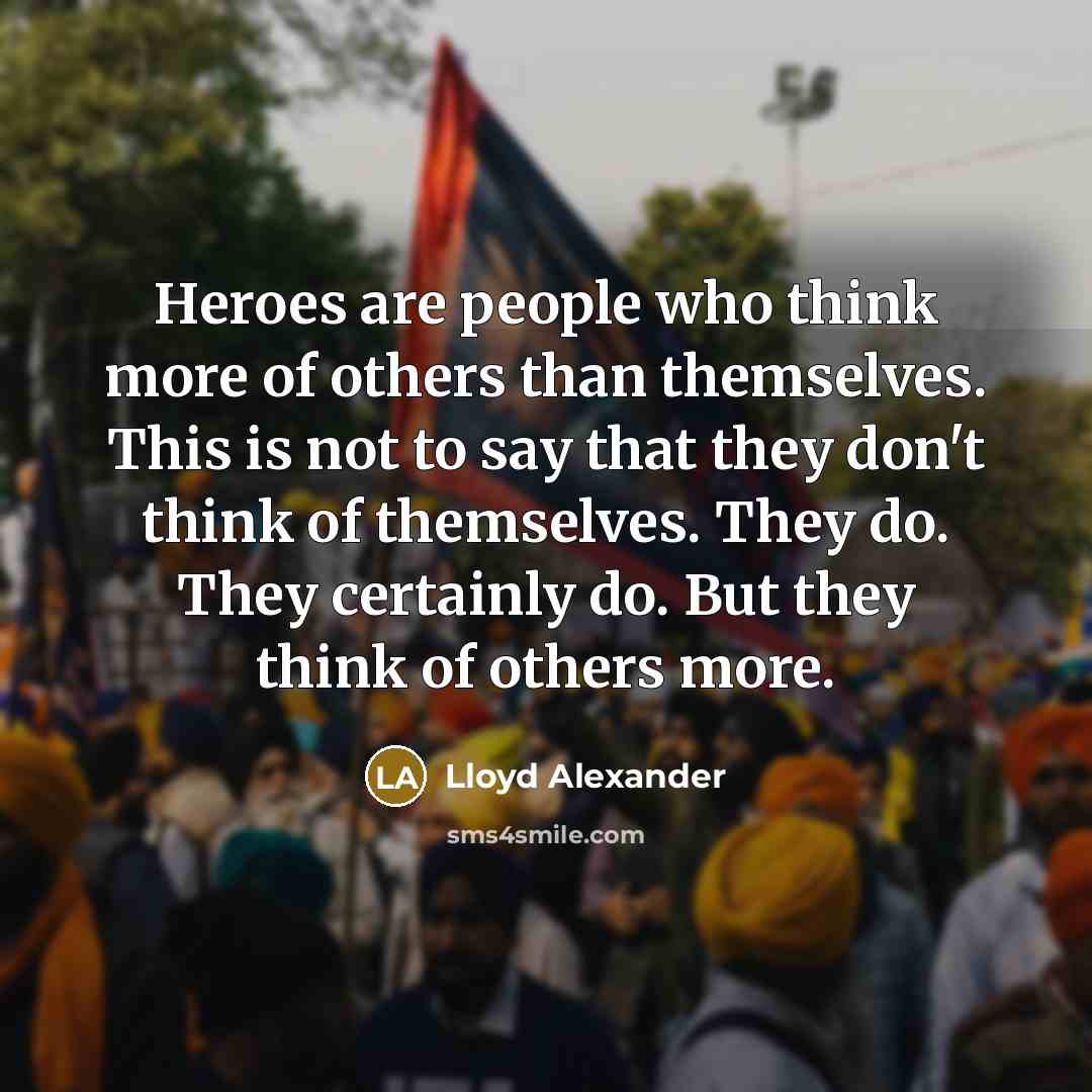 “Heroes are people who think more of others than themselves.…” quote by Lloyd Alexander