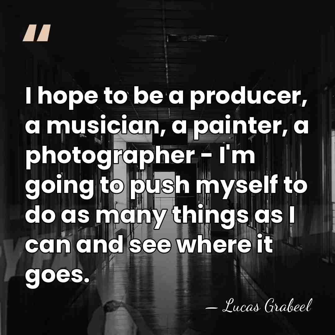 I hope to be a producer, a musician, a painter, a photographer&hellip; - Lucas Grabeel
