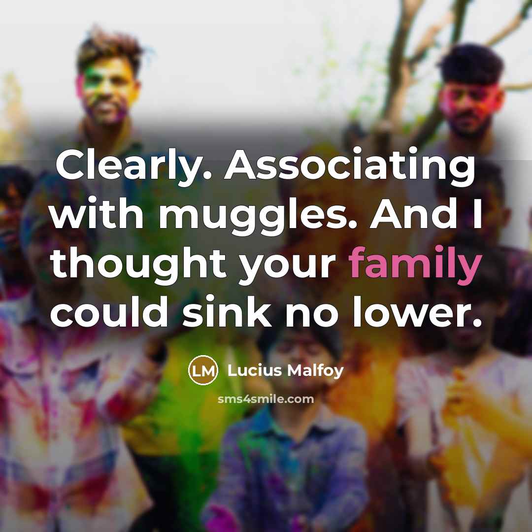“Clearly. Associating with muggles. And I thought your family could…” quote by Lucius Malfoy