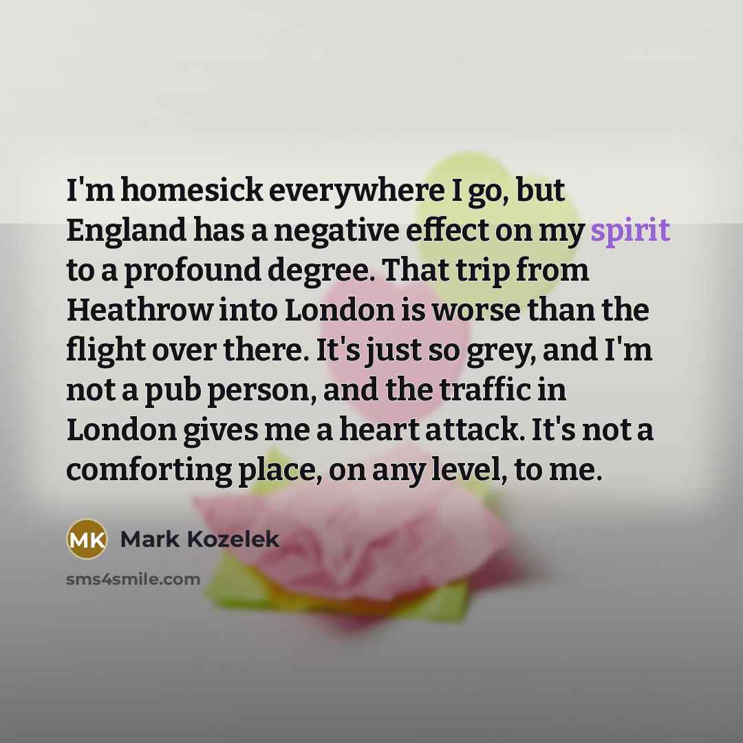 “I'm homesick everywhere I go, but England has a negative…” quote by Mark Kozelek