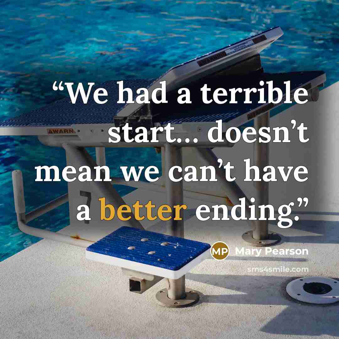 “We had a terrible start… doesn’t mean we can’t have a better ending.” quote by Mary Pearson