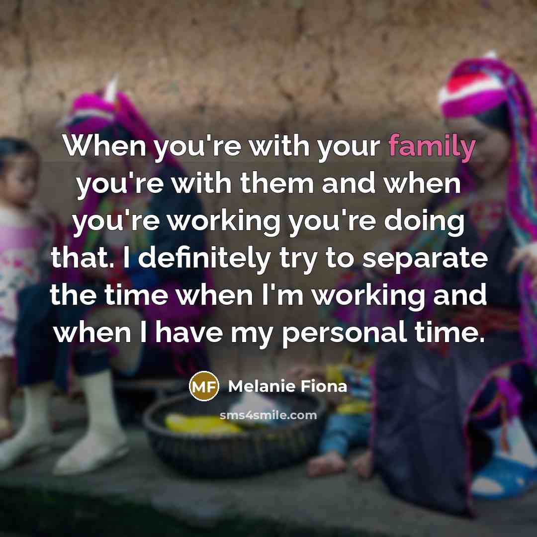 “When you're with your family you're with them and when…” quote by Melanie Fiona
