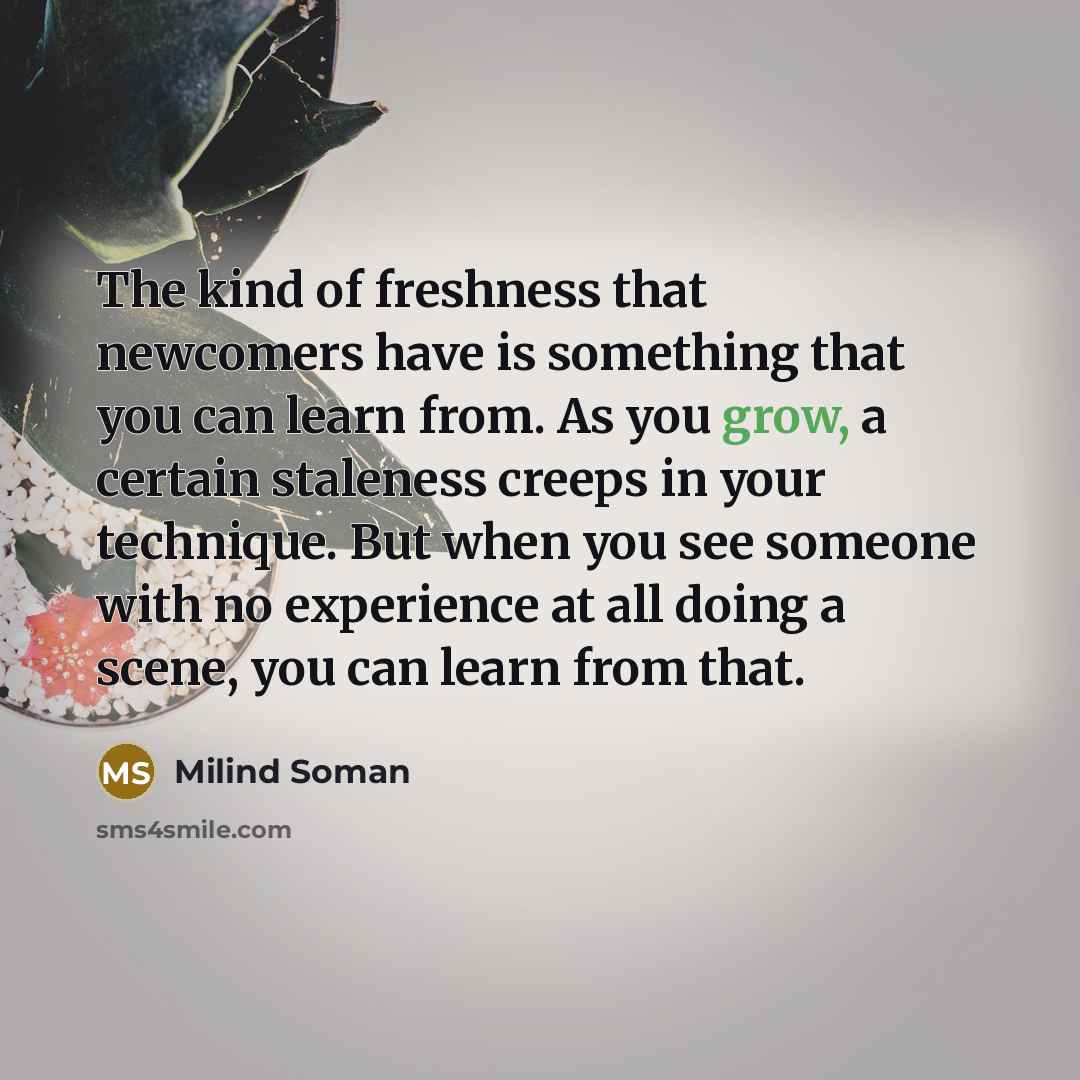 “The kind of freshness that newcomers have is something that…” quote by Milind Soman
