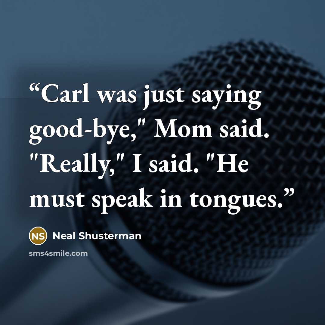 “Carl was just saying good-bye," Mom said. "Really," I said. "He must speak in tongues.” quote by Neal Shusterman