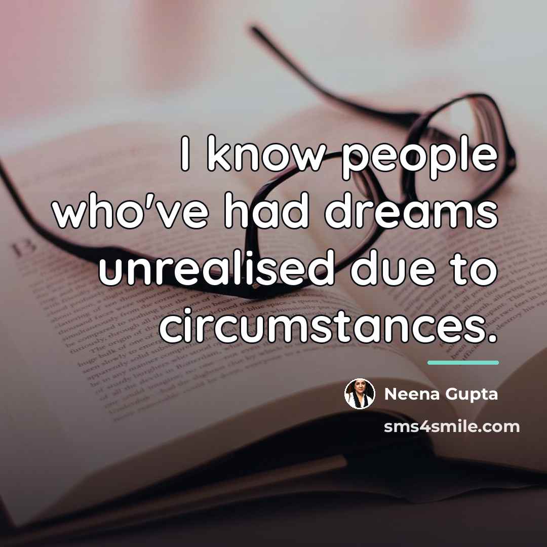 “I know people who've had dreams unrealised due to circumstances.…” quote by Neena Gupta