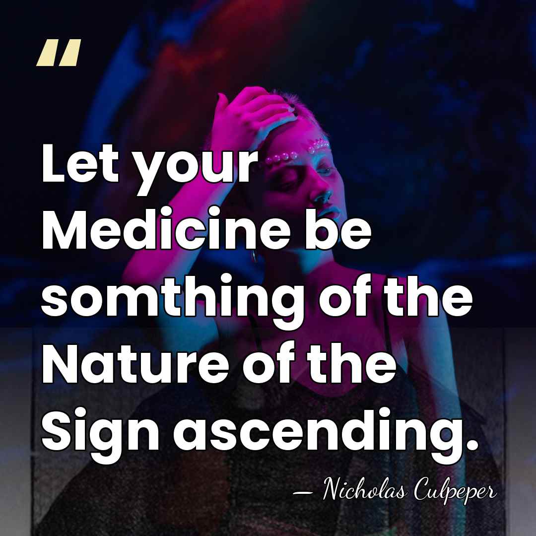 Let your Medicine be somthing of the Nature of the Sign ascending. - Nicholas Culpeper