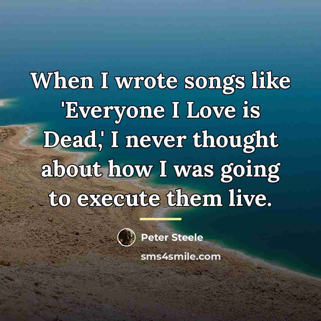 “When I wrote songs like 'Everyone I Love is Dead,'…” quote by Peter Steele