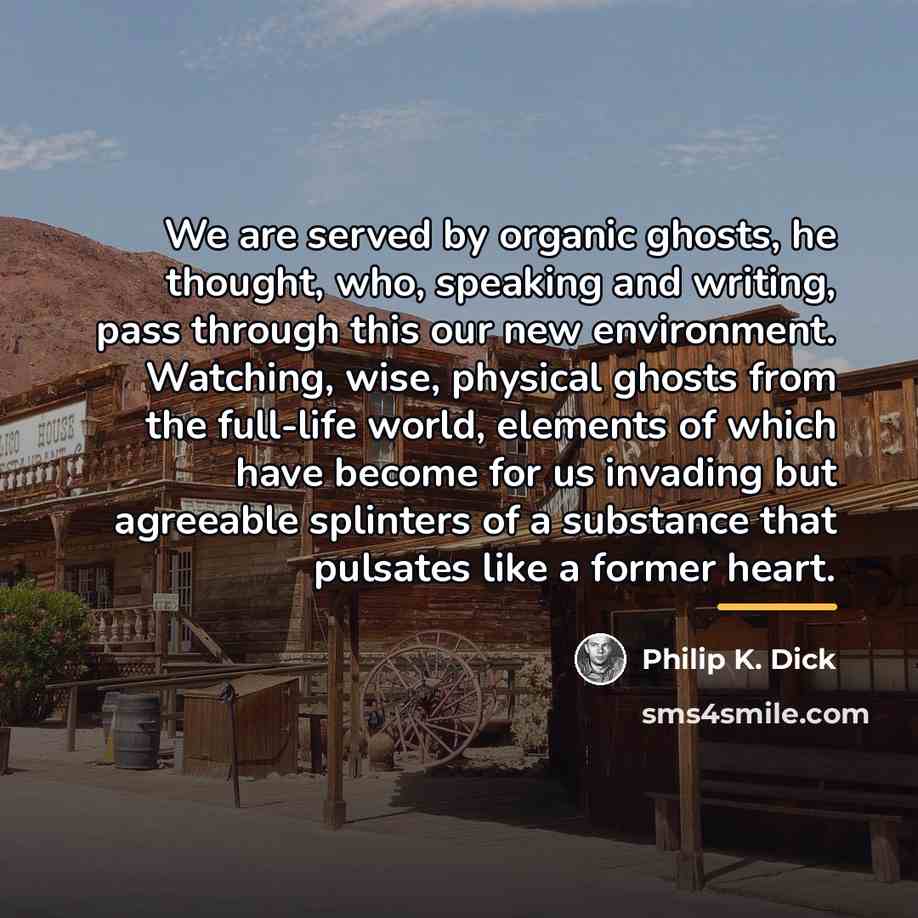 “We are served by organic ghosts, he thought, who, speaking…” quote by Philip K. Dick
