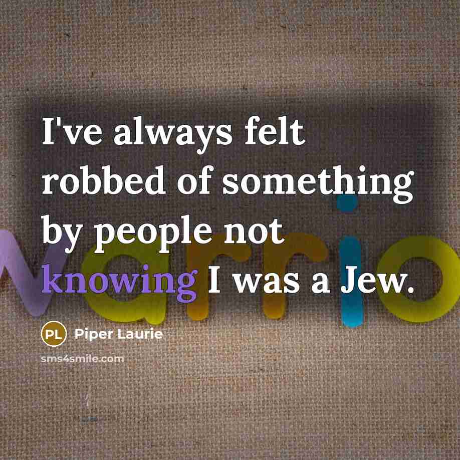 “I've always felt robbed of something by people not knowing…” quote by Piper Laurie