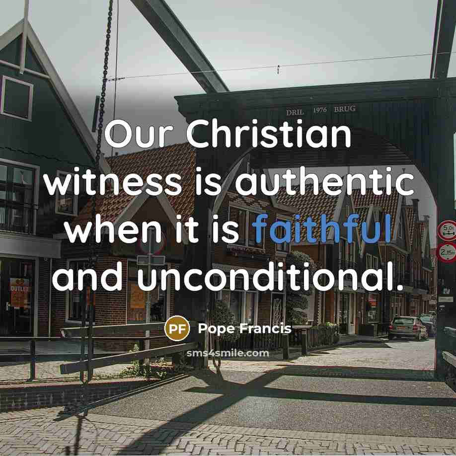 “Our Christian witness is authentic when it is faithful and unconditional.” quote by Pope Francis