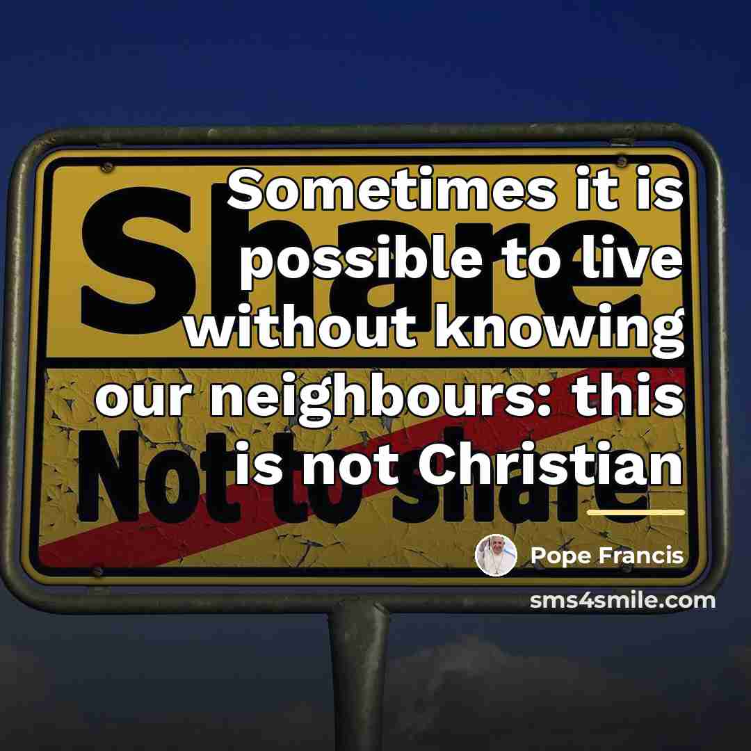 “Sometimes it is possible to live without knowing our neighbours:…” quote by Pope Francis