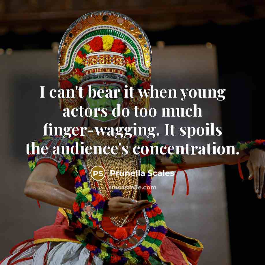 “I can't bear it when young actors do too much finger-wagging. It spoils the audience's concentration.” quote by Prunella Scales