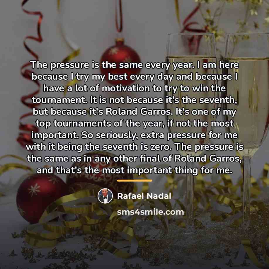 “The pressure is the same every year. I am here…” quote by Rafael Nadal