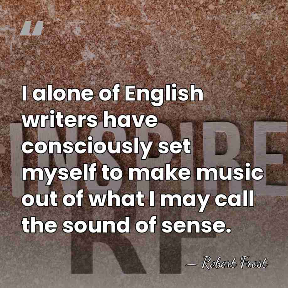 I alone of English writers have consciously set myself to make music&hellip; - Robert Frost