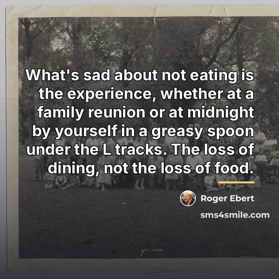 “What's sad about not eating is the experience, whether at…” quote by Roger Ebert