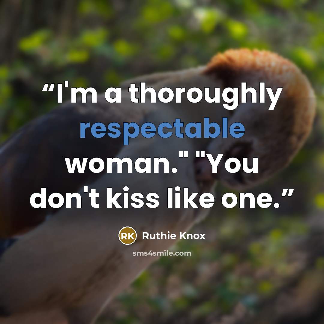 “I'm a thoroughly respectable woman." "You don't kiss like one.” quote by Ruthie Knox